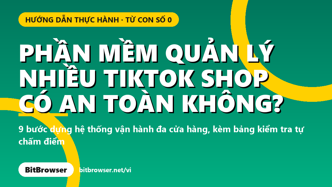 Phần mềm quản lý nhiều TikTok Shop có an toàn không? Hướng dẫn 9 bước từ con số 0