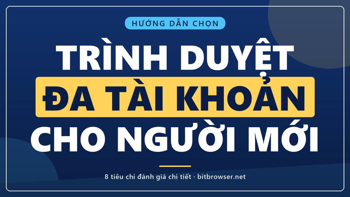 Cách chọn trình duyệt quản lý đa tài khoản cho người mới: Tiêu chí đánh giá chi tiết