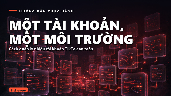 Công cụ nuôi nhiều tài khoản TikTok: cơ chế bên trong và cách cấu hình môi trường độc lập