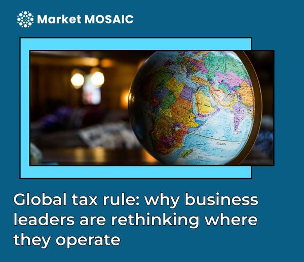 Global tax rule: why business leaders are rethinking where they operate