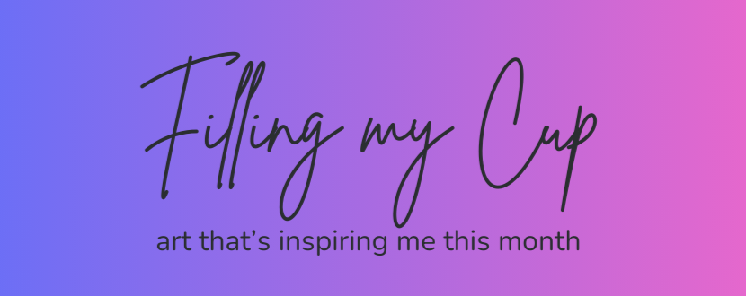 Purple and pink rectangular graphic that reads "Filling My Cup: art that's inspiring me this month"