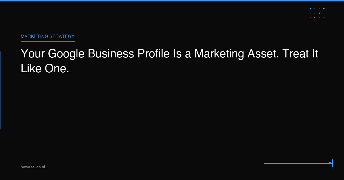 Your Google Business Profile Is a Marketing Asset. Treat It Like One.