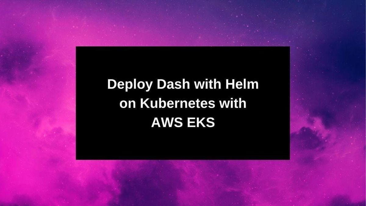 Deploy Dash with Helm on Kubernetes with AWS EKS