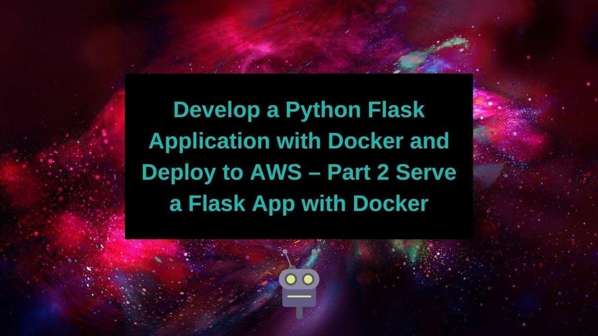 Develop a Python Flask Application with Docker and Deploy to AWS – Part 2 Serve a Flask App with Docker