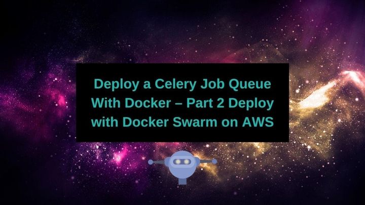 Deploy a Celery Job Queue With Docker – Part 2 Deploy with Docker Swarm on AWS