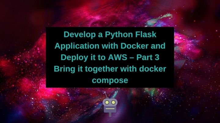 Develop a Python Flask Application with Docker and Deploy it to AWS – Part 3 Bring it together with docker compose