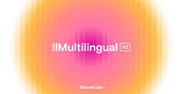 ElevenLabs Exits Beta and Announces Eleven Multilingual v2