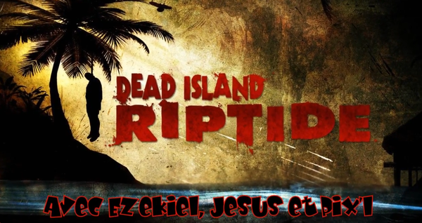 Best-of Dead Island: Riptide (avec Pixl, Ezekiel & Jesus)