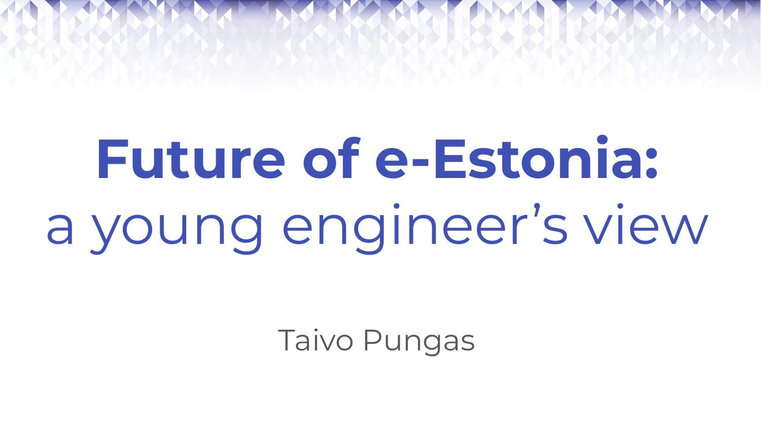 Title slide: Future of e-Estonia: a young engineer's view. Taivo Pungas