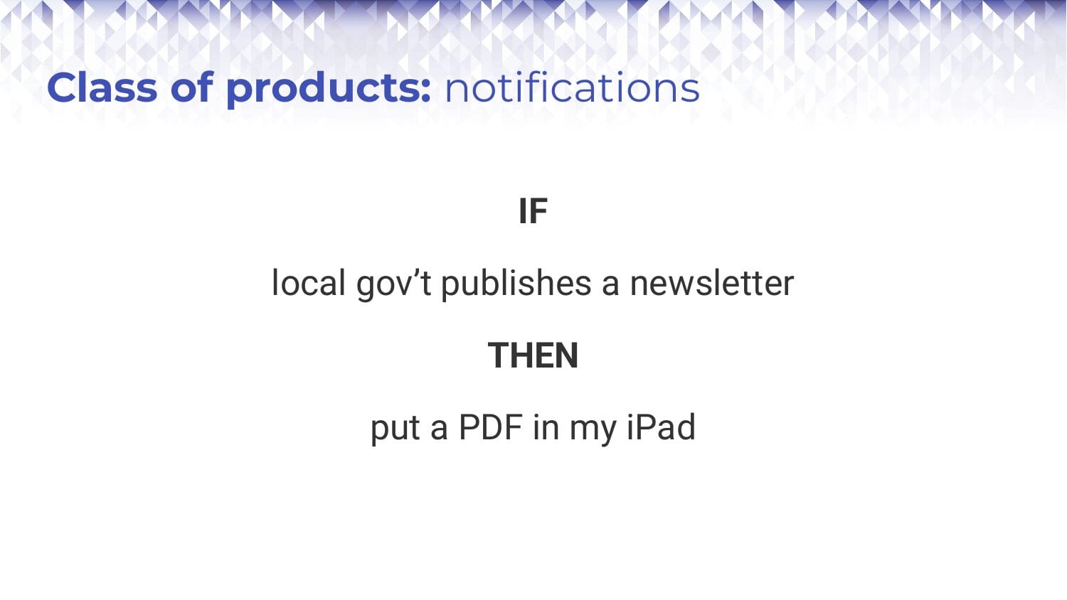 Slide: "Class of products: notifications. IF local gov't publishes a newsletter THEN put a PDF in my iPad"