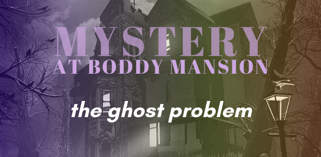 Mystery at Boddy Mansion: The Ghost Problem