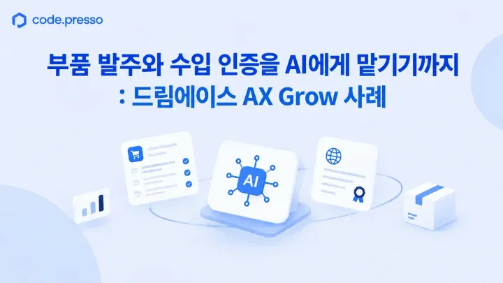 부품 발주와 수입 인증을 AI에게 맡기기까지: 드림에이스 AX Grow 사례