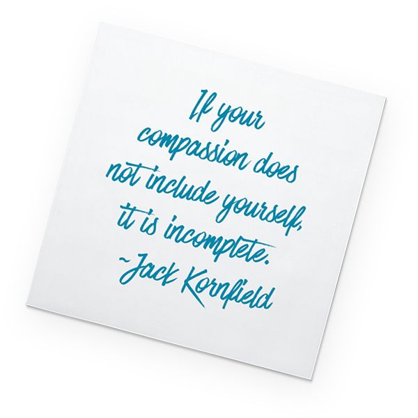 Post-it: If your compassion does not include yourself it is incomplete. - Jack Kornfield