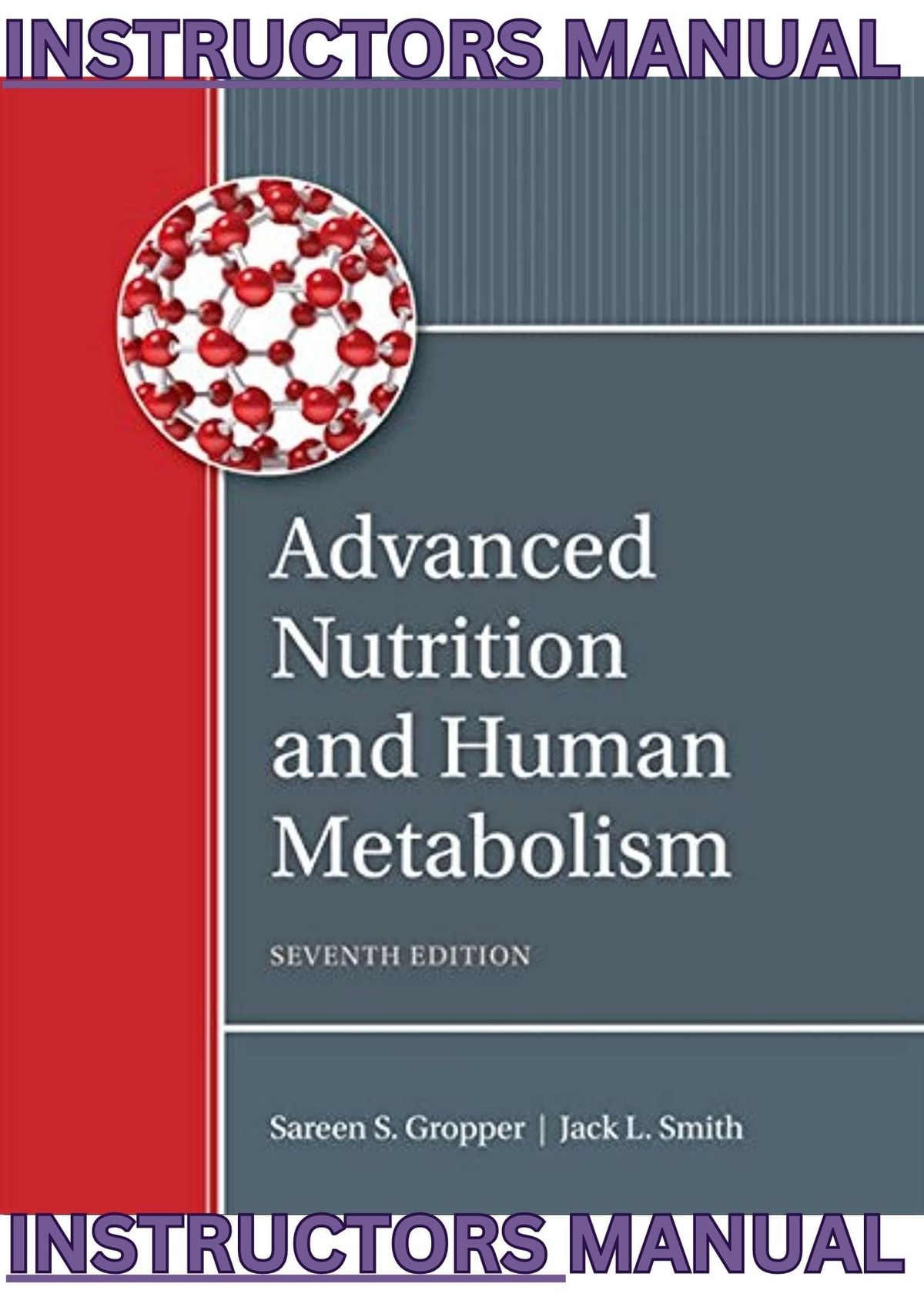 INSTRUCTORS MANUAL for Advanced Nutrition and Human Metabolism, 7th Edition by Sareen Gropper, Jack Smith & Timothy Carr