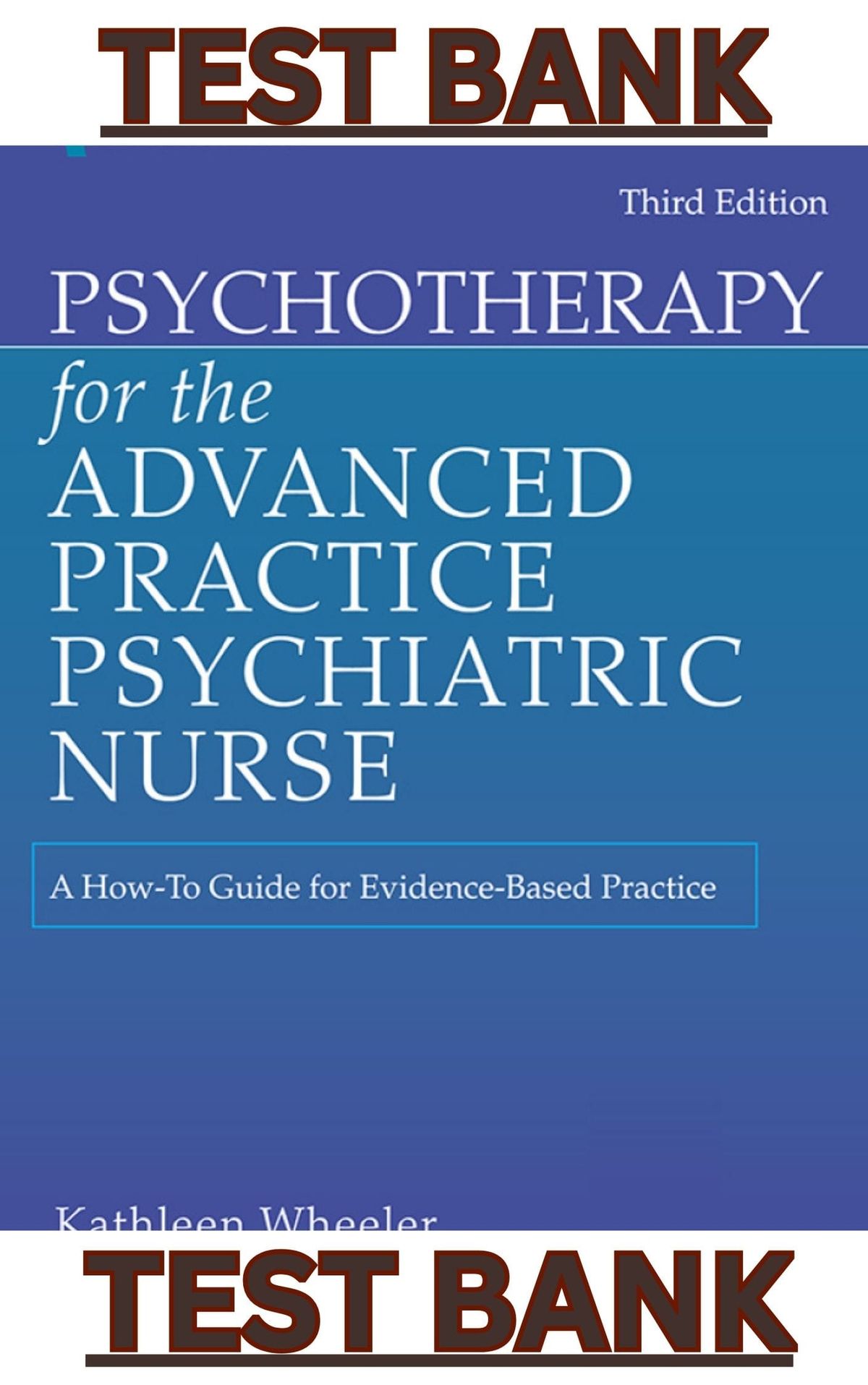 TEST BANK for Psychotherapy for the Advanced Practice Psychiatric Nurse: A How-To Guide for Evidence-Based Practice, 3rd Edition by Kathleen Wheeler