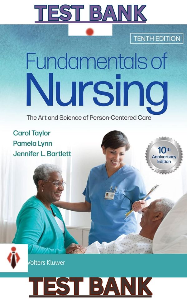 TEST BANK for Fundamentals of Nursing: The Art and Science of Person-Centered Care 10th Edition by Carol Taylor, Pamela Lynn & Jennifer Bartlett - Complete