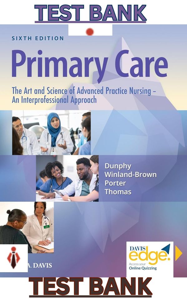 TEST BANK for Primary Care The Art & Science of Advanced Practice Nursing: An Inter-professional Approach 6th Edition by Debra Dunphy, Winland-Brown, Jill Porter & Brian Thomas - Complete