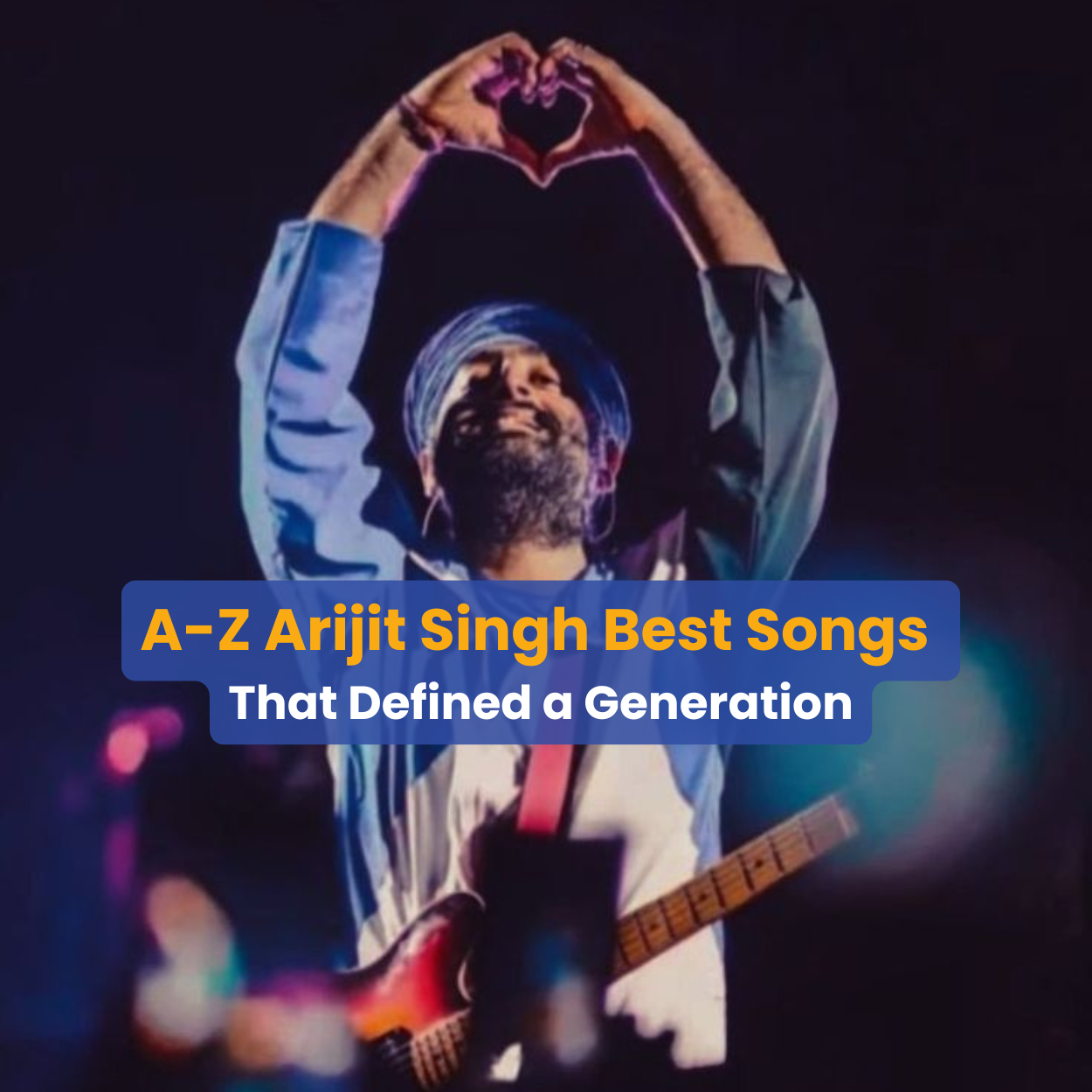 A-Z Arijit Singh Best Songs That Defined a Generation