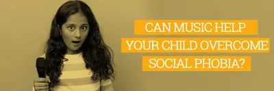 CAN MUSIC HELP YOUR CHILD OVERCOME SOCIAL PHOBIA ?