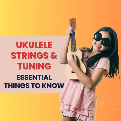 Ukulele Strings and Tuning: Everything You Need to Know