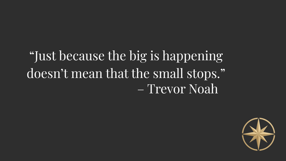 Quote graphic reading "Just because the big is happening doesn't mean that the small stops." - Trevor Noah