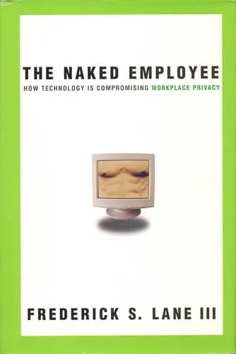 The Naked Employee: How Technology Is Compromising Workplace Privacy