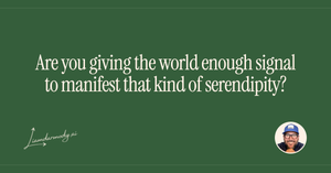 Are you giving the world enough signal to manifest that kind of serendipity? 