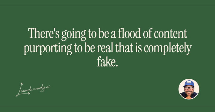 There's going to be a flood of content purporting to be real that is completely fake. 