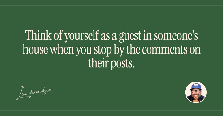 Think of yourself as a guest in someone's house when you stop by the comments on their posts. 