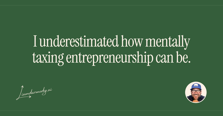 I underestimated how mentally taxing entrepreneurship can be. 