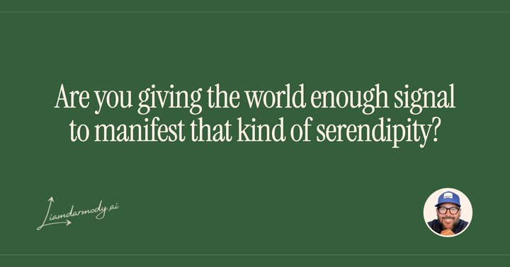 Are you giving the world enough signal to manifest that kind of serendipity? 