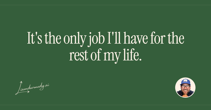 It's the only job I'll have for the rest of my life. 