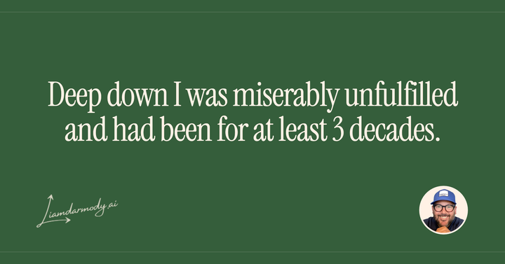 Deep down, I was miserably unfulfilled and had been for at least three decades.