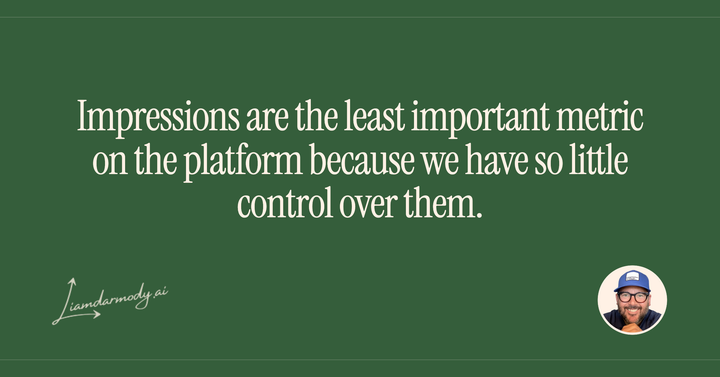 Impressions are the least important metric on the platform because we have so little control over them. 
