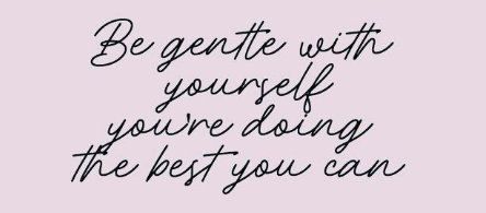 Be gentle with yourself ​