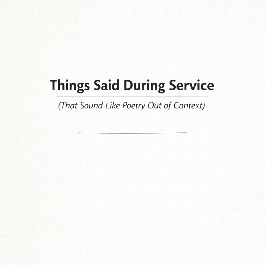 Things Said During Service (That Sound Like Poetry Out of Context)