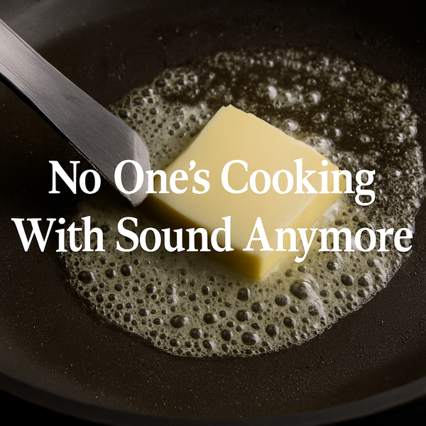 No One’s Cooking With Sound Anymore