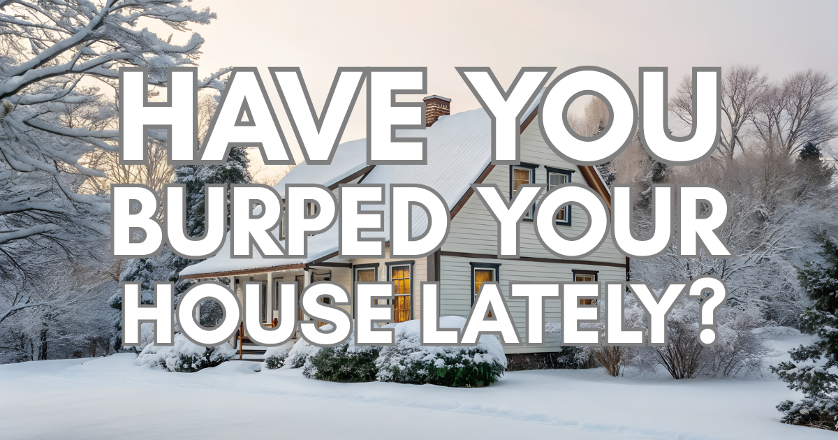 Have You Burped Your House Lately?