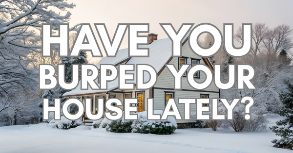 Have You Burped Your House Lately?