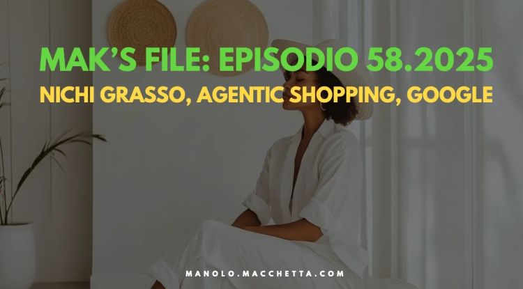 Mak's File - Episodio 58. Salutiamo Nichi Grauso, pensieri random sull'agentic shopping,