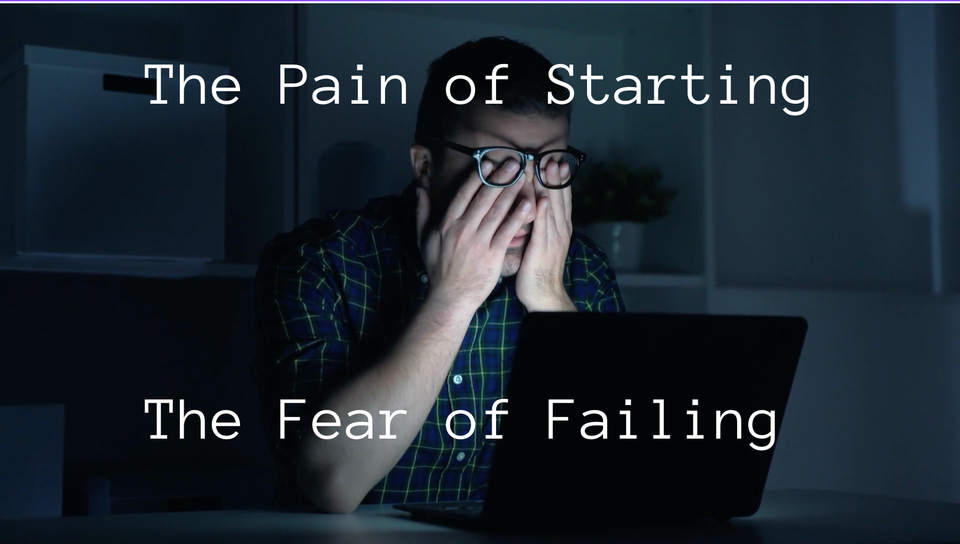 The Pain Of Starting & The Fear Of Failure