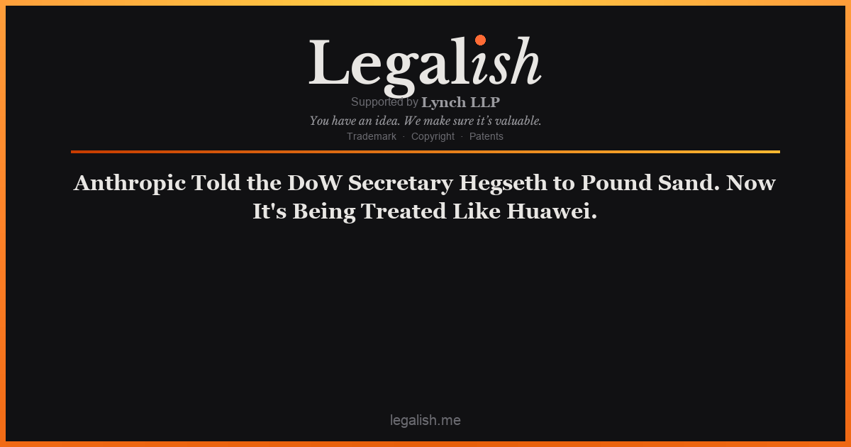 Anthropic Told the DoW Secretary Hegseth to Pound Sand. Now It's Being Treated Like Huawei.