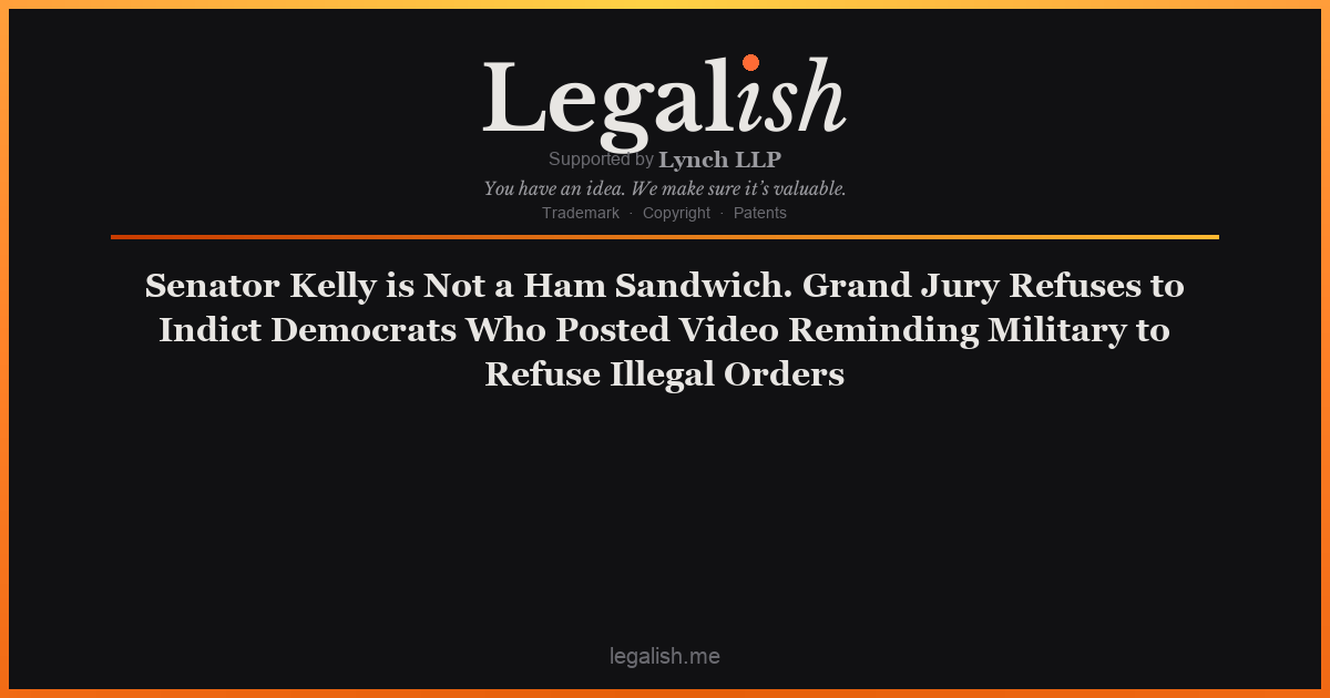 Senator Kelly is Not a Ham Sandwich. Grand Jury Refuses to Indict Democrats Who Posted Video Reminding Military to Refuse Illegal Orders