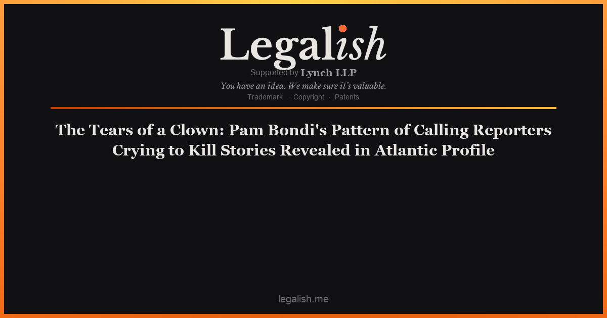 The Tears of a Clown: Pam Bondi's Pattern of Calling Reporters Crying to Kill Stories Revealed in Atlantic Profile