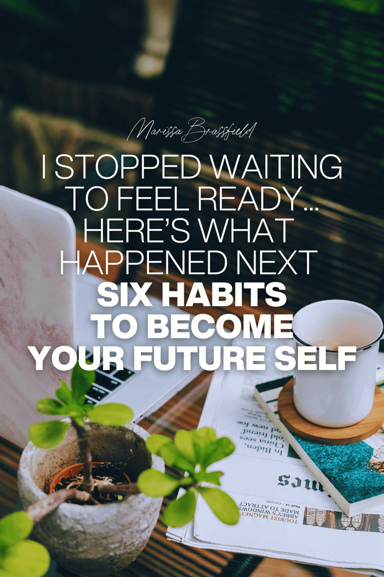 I Stopped Waiting to Feel Ready—Here’s What Happened Next (Six Habits to Become Your Future Self)