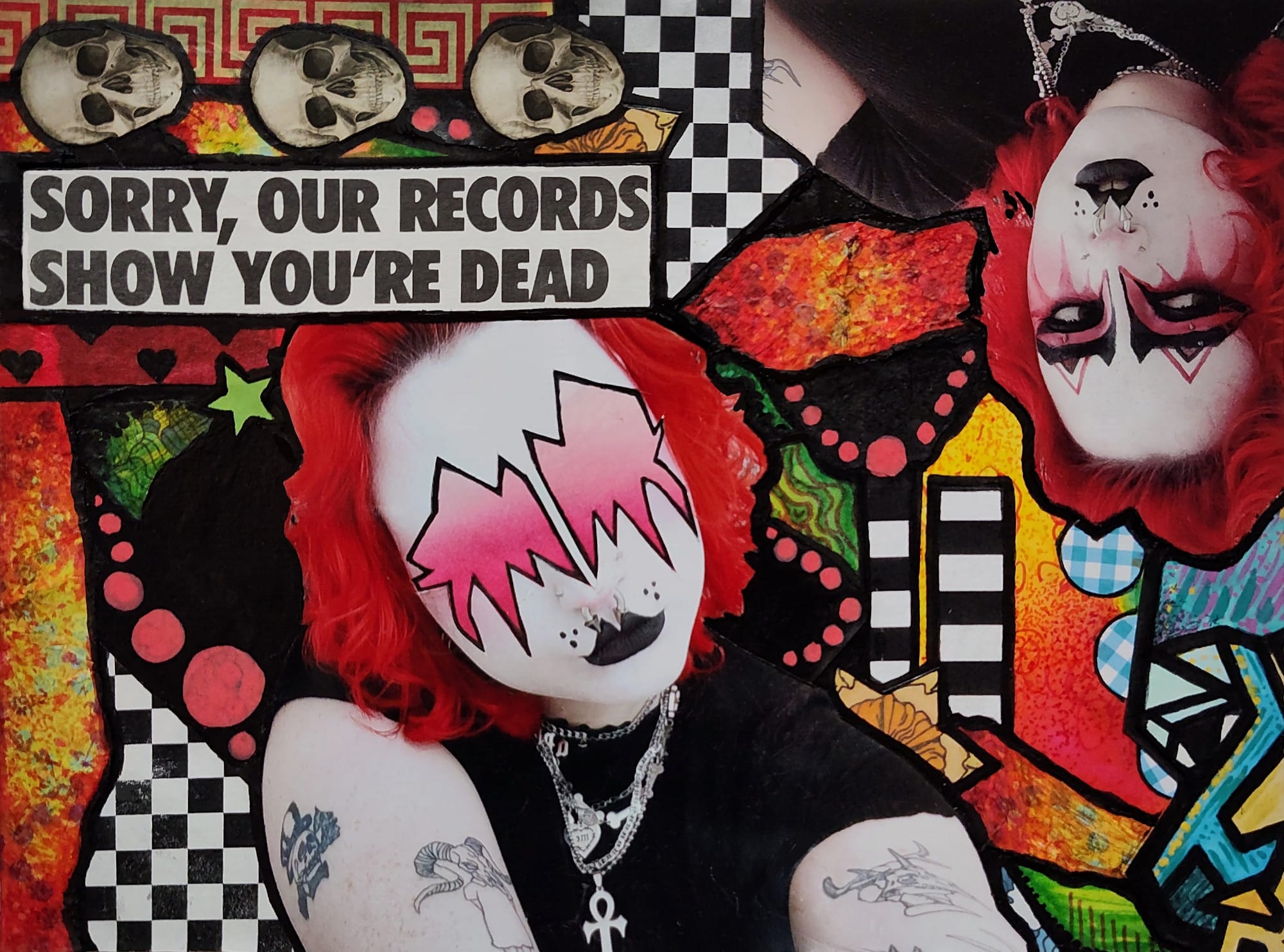 Collage with a headline reading “Sorry, our records show you’re dead.” Three skulls run along the top. Below are two photos of a red-haired person in white face makeup. One has jagged pink shapes drawn over the eyes, and the other is upside down. Checkerboard, polka dots and bright painted papers fill the background.