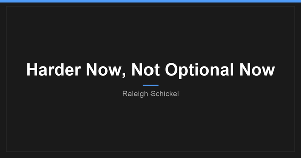 Harder Now, Not Optional Now