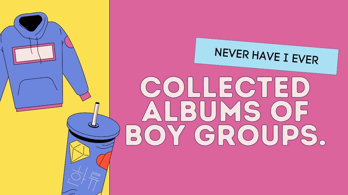 Never have I ever collected albums of boy groups.