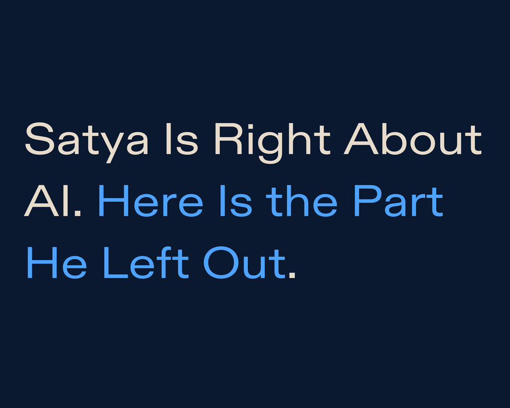 Satya Is Right About AI. Here Is the Part He Left Out.
