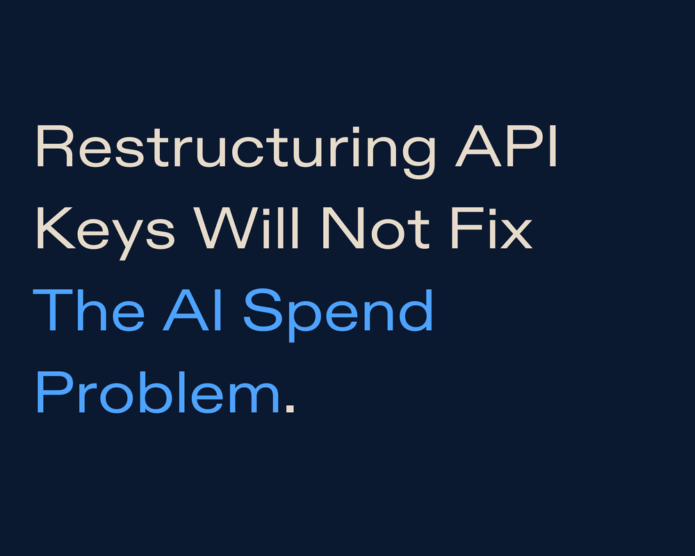 Restructuring API Keys Will Not Fix The AI Spend Problem
